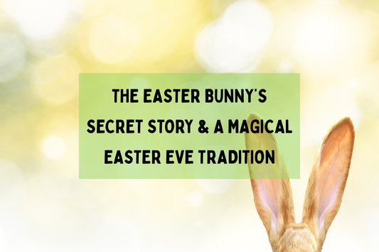 The Easter Bunny’s Secret Story & A Magical Easter Eve Tradition